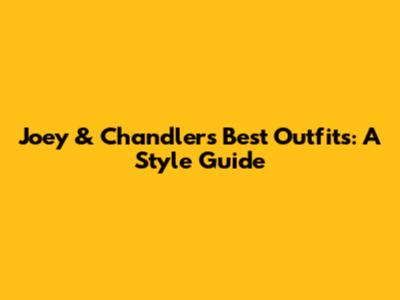 Joey & Chandler's Best Outfits: A Style Guide