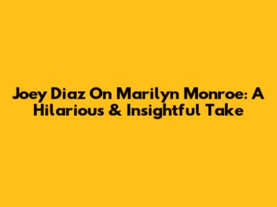 Joey Diaz On Marilyn Monroe: A Hilarious & Insightful Take