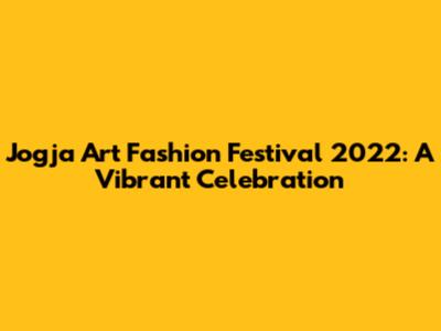 Jogja Art Fashion Festival 2022: A Vibrant Celebration