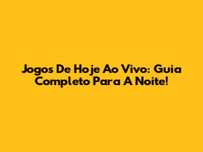 Jogos De Hoje Ao Vivo: Guia Completo Para A Noite!