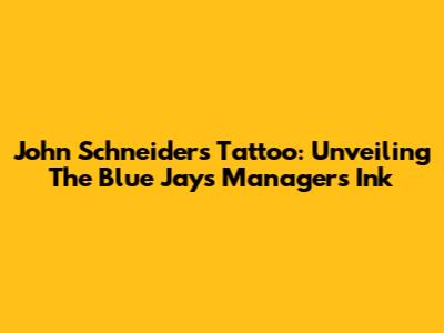John Schneider's Tattoo: Unveiling The Blue Jays Manager's Ink