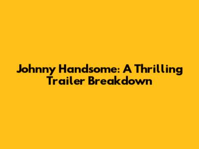 Johnny Handsome: A Thrilling Trailer Breakdown