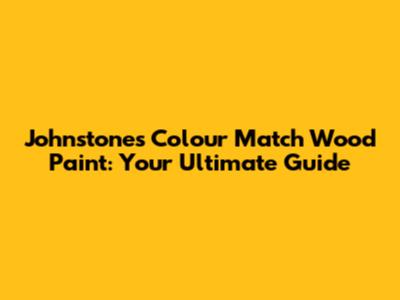 Johnstone's Colour Match Wood Paint: Your Ultimate Guide
