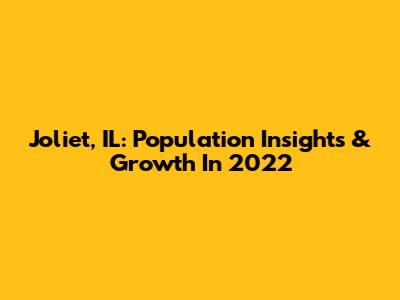 Joliet, IL: Population Insights & Growth In 2022