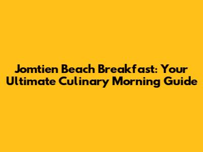 Jomtien Beach Breakfast: Your Ultimate Culinary Morning Guide