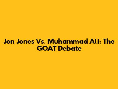 Jon Jones Vs. Muhammad Ali: The GOAT Debate