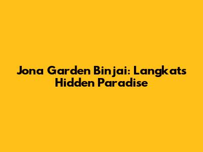 Jona Garden Binjai: Langkat's Hidden Paradise