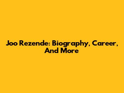 Joo Rezende: Biography, Career, And More