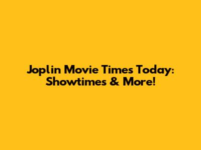Joplin Movie Times Today: Showtimes & More!