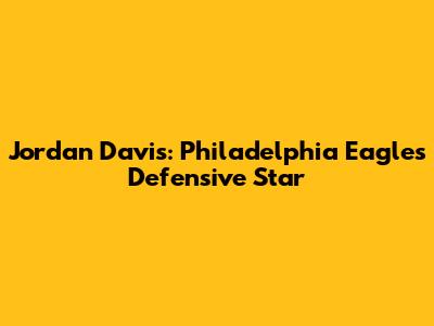 Jordan Davis: Philadelphia Eagles' Defensive Star