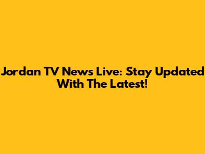 Jordan TV News Live: Stay Updated With The Latest!