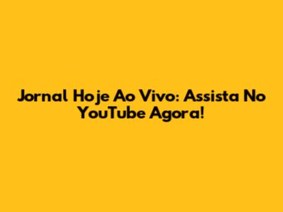 Jornal Hoje Ao Vivo: Assista No YouTube Agora!