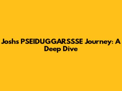 Josh's PSEIDUGGARSSSE Journey: A Deep Dive