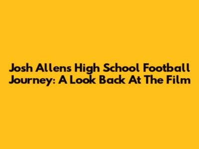 Josh Allen's High School Football Journey: A Look Back At The Film