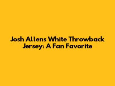 Josh Allen's White Throwback Jersey: A Fan Favorite