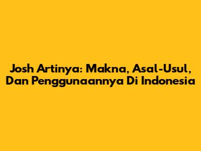 Josh Artinya: Makna, Asal-Usul, Dan Penggunaannya Di Indonesia