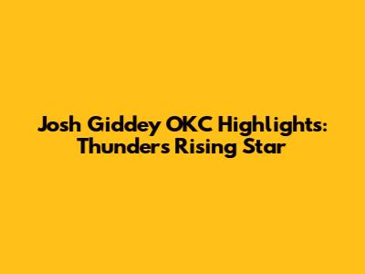 Josh Giddey OKC Highlights: Thunder's Rising Star