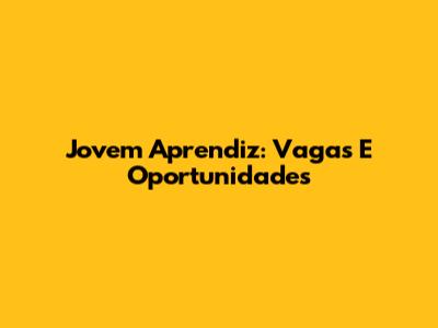 Jovem Aprendiz: Vagas E Oportunidades