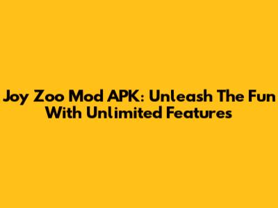 Joy Zoo Mod APK: Unleash The Fun With Unlimited Features