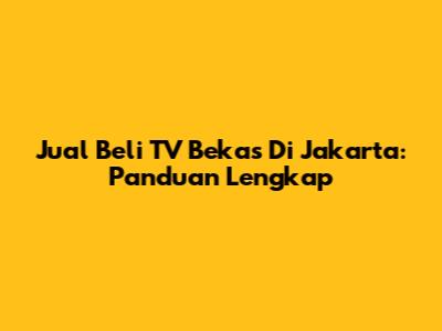 Jual Beli TV Bekas Di Jakarta: Panduan Lengkap