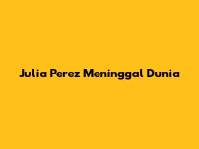 Julia Perez Meninggal Dunia