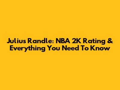 Julius Randle: NBA 2K Rating & Everything You Need To Know