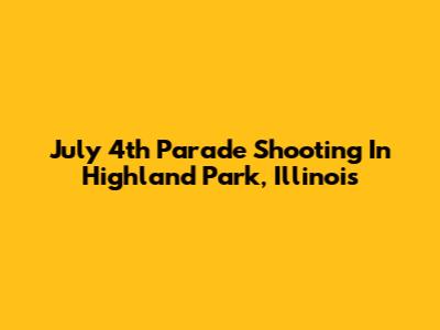 July 4th Parade Shooting In Highland Park, Illinois