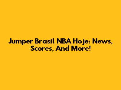Jumper Brasil NBA Hoje: News, Scores, And More!