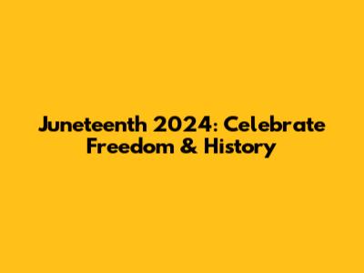 Juneteenth 2024: Celebrate Freedom & History