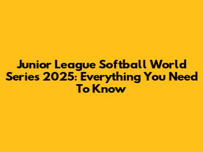 Junior League Softball World Series 2025: Everything You Need To Know