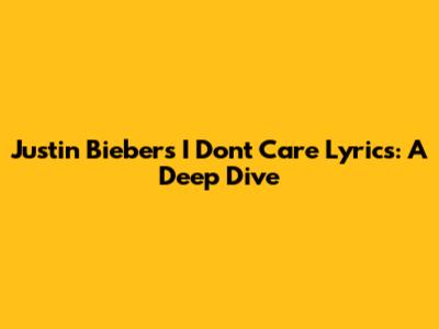 Justin Bieber's "I Don't Care" Lyrics: A Deep Dive