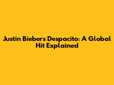 Justin Bieber's Despacito: A Global Hit Explained