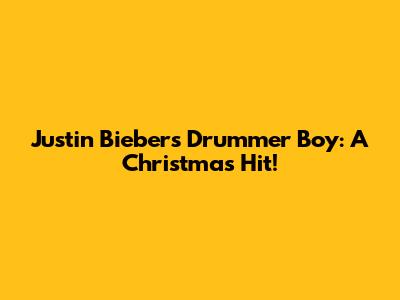 Justin Bieber's Drummer Boy: A Christmas Hit!