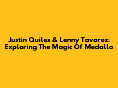 Justin Quiles & Lenny Tavarez: Exploring The Magic Of Medallo