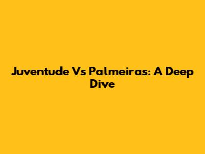Juventude Vs Palmeiras: A Deep Dive