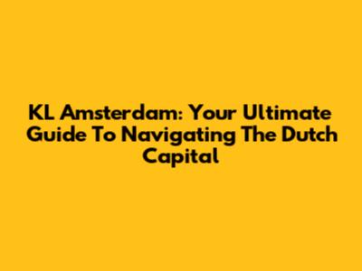 KL Amsterdam: Your Ultimate Guide To Navigating The Dutch Capital