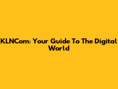 KLNCom: Your Guide To The Digital World