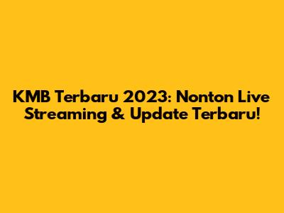 KMB Terbaru 2023: Nonton Live Streaming & Update Terbaru!