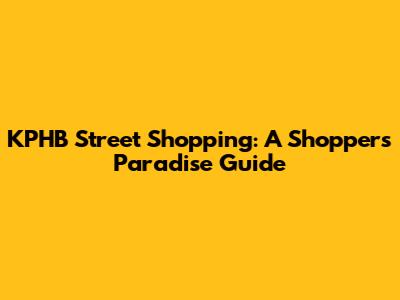 KPHB Street Shopping: A Shopper's Paradise Guide