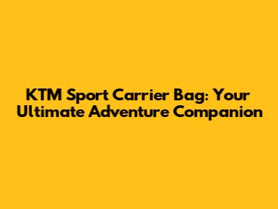 KTM Sport Carrier Bag: Your Ultimate Adventure Companion