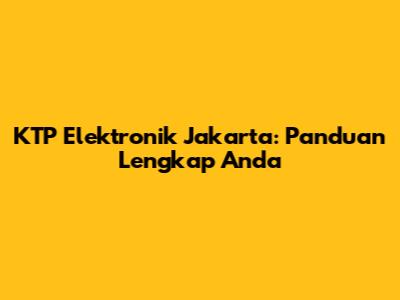 KTP Elektronik Jakarta: Panduan Lengkap Anda