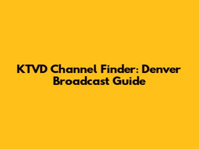 KTVD Channel Finder: Denver Broadcast Guide