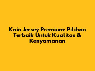 Kain Jersey Premium: Pilihan Terbaik Untuk Kualitas & Kenyamanan