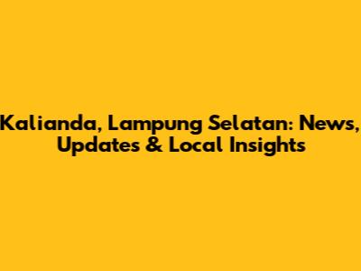 Kalianda, Lampung Selatan: News, Updates & Local Insights