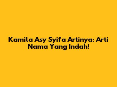 Kamila Asy Syifa Artinya: Arti Nama Yang Indah!