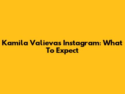 Kamila Valieva's Instagram: What To Expect