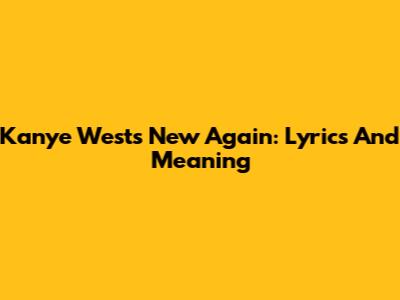 Kanye West's "New Again": Lyrics And Meaning