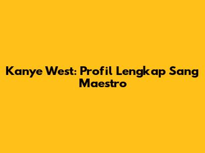 Kanye West: Profil Lengkap Sang Maestro