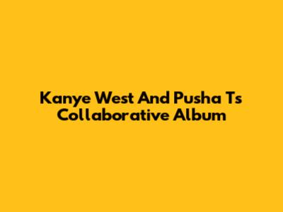 Kanye West And Pusha T's Collaborative Album