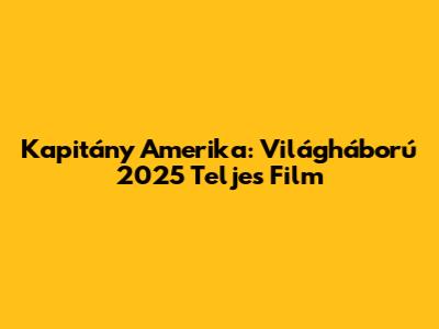 Kapitány Amerika: Világháború 2025 Teljes Film